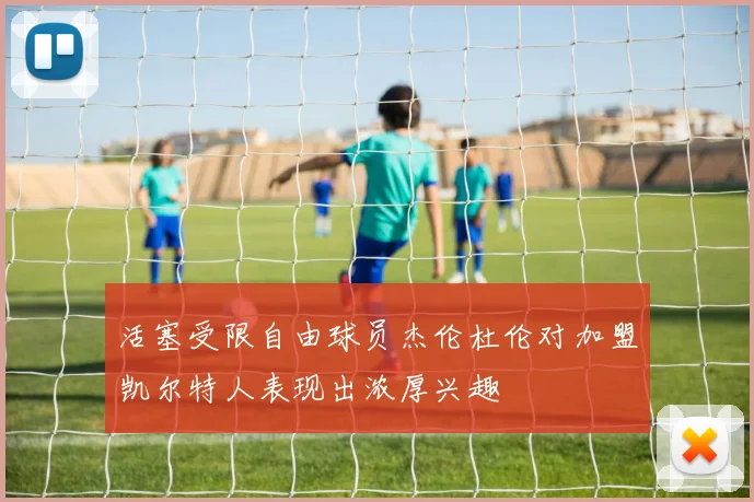 活塞受限自由球员杰伦杜伦对加盟凯尔特人表现出浓厚兴趣
