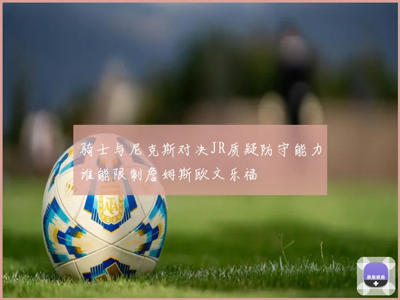 骑士与尼克斯对决JR质疑防守能力谁能限制詹姆斯欧文乐福