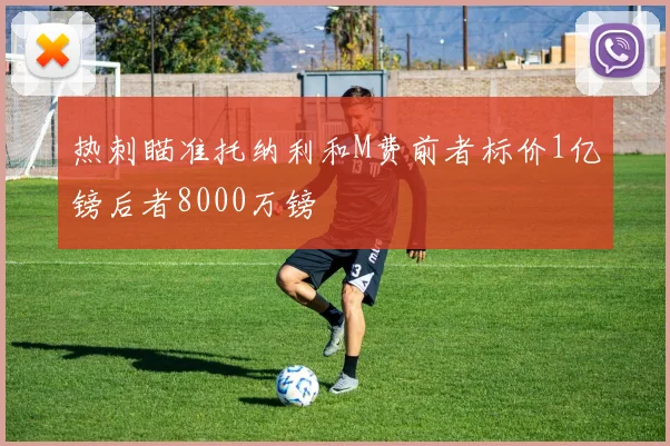 热刺瞄准托纳利和M费前者标价1亿镑后者8000万镑