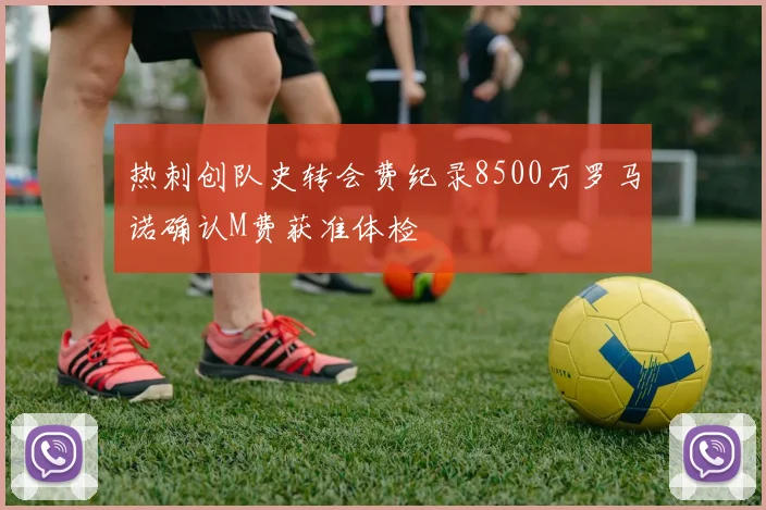 热刺创队史转会费纪录8500万罗马诺确认M费获准体检
