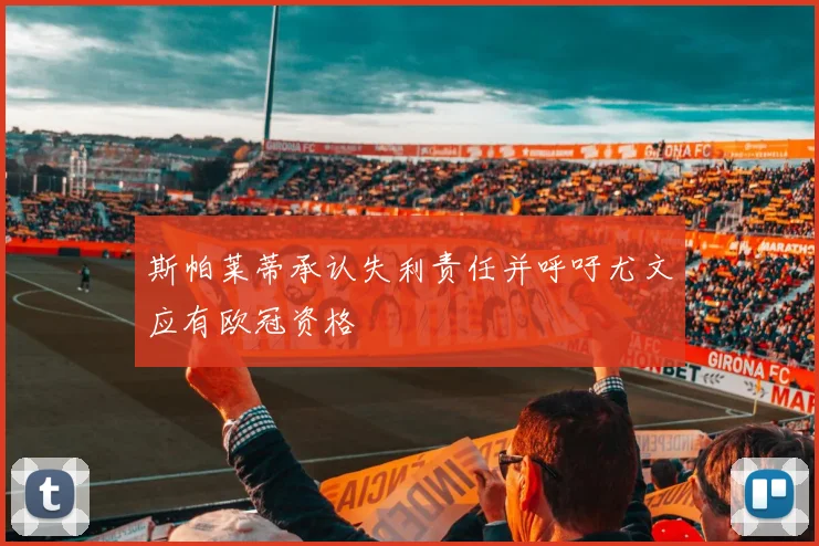斯帕莱蒂承认失利责任并呼吁尤文应有欧冠资格