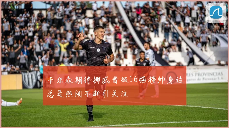 卡尔森期待挪威晋级16强穆帅身边总是热闹不断引关注