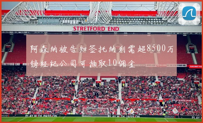 阿森纳被告知签托纳利需超8500万镑经纪公司可抽取10佣金