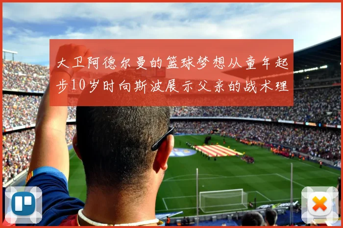 大卫阿德尔曼的篮球梦想从童年起步10岁时向斯波展示父亲的战术理念