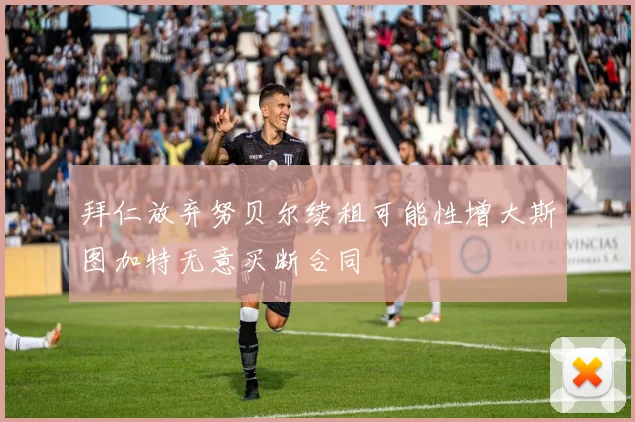 拜仁放弃努贝尔续租可能性增大斯图加特无意买断合同