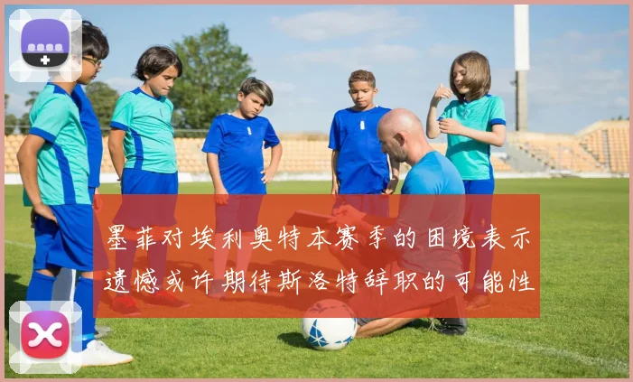 墨菲对埃利奥特本赛季的困境表示遗憾或许期待斯洛特辞职的可能性