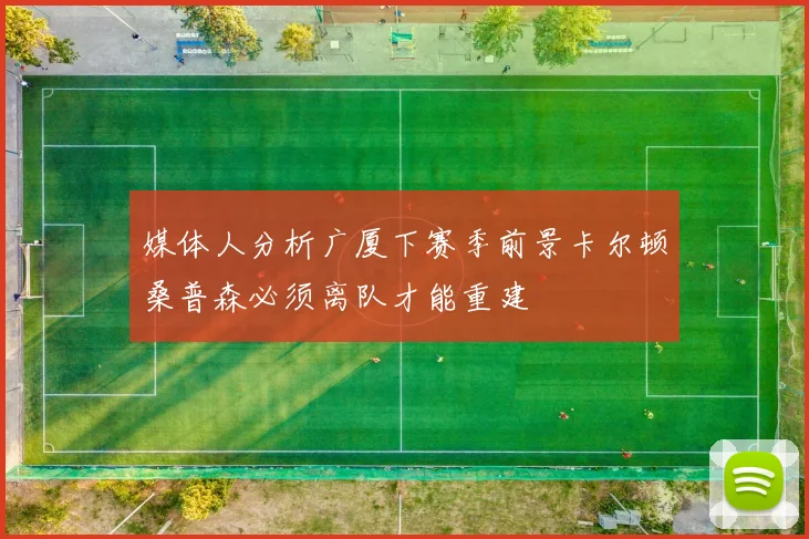 媒体人分析广厦下赛季前景卡尔顿桑普森必须离队才能重建